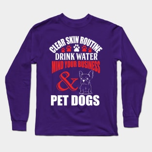 Clear skin routine drink water, mind your business and pet dogs Long Sleeve T-Shirt